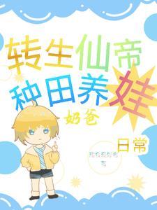 转世仙帝奶爸种田养娃日常 转世仙帝奶爸种田养娃日常