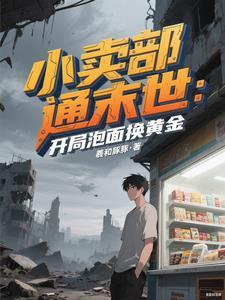 小卖部通末世:开局泡面换黄金 小卖部通末世:开局泡面换黄金