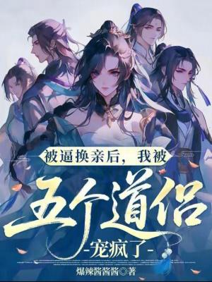 被逼换亲后,我被五个道侣宠疯了 被逼换亲后,我被五个道侣宠疯了