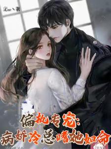 偏执专宠:病娇冷总嗜她如命 偏执专宠:病娇冷总嗜她如命